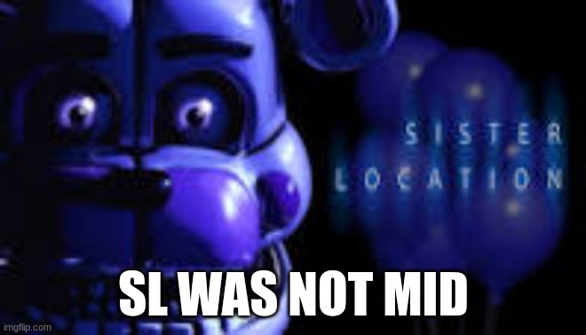 rare opinion | SL WAS NOT MID | image tagged in fnaf | made w/ Imgflip meme maker