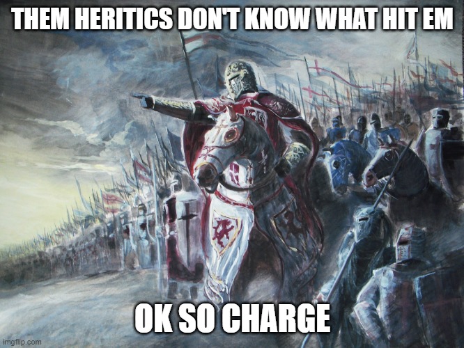 Crusader | THEM HERITICS DON'T KNOW WHAT HIT EM; OK SO CHARGE | image tagged in crusader | made w/ Imgflip meme maker