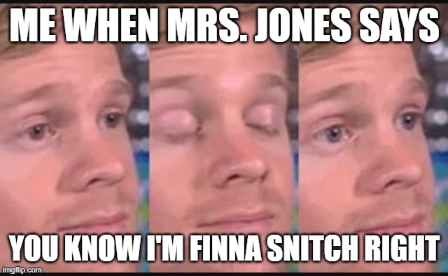 Classroom vibe | ME WHEN MRS. JONES SAYS; YOU KNOW I'M FINNA SNITCH RIGHT | image tagged in blinking guy | made w/ Imgflip meme maker