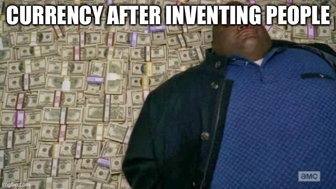 Yes | CURRENCY AFTER INVENTING PEOPLE | image tagged in huell money,money | made w/ Imgflip meme maker