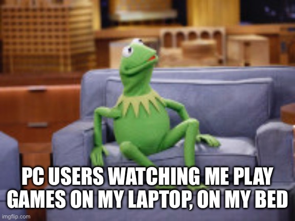MY RENDER DISTANCE IS SUPER CLOSE, BUT I CAN SIT ON MY BED | PC USERS WATCHING ME PLAY GAMES ON MY LAPTOP, ON MY BED | image tagged in kermit sitting on the couch | made w/ Imgflip meme maker