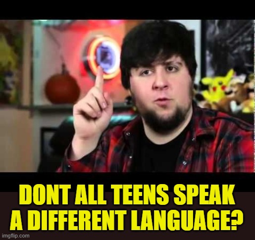 JonTron I have several questions | DONT ALL TEENS SPEAK A DIFFERENT LANGUAGE? | image tagged in jontron i have several questions | made w/ Imgflip meme maker