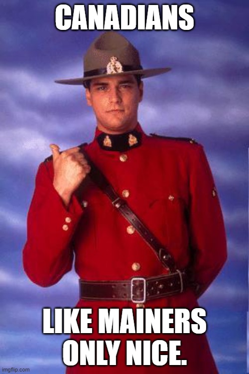 Canadian cops be like | CANADIANS; LIKE MAINERS ONLY NICE. | image tagged in canadian cops be like | made w/ Imgflip meme maker