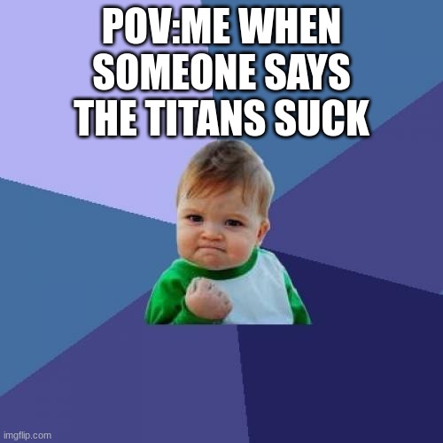 fr | POV:ME WHEN SOMEONE SAYS THE TITANS SUCK | image tagged in memes,success kid,sports memes | made w/ Imgflip meme maker