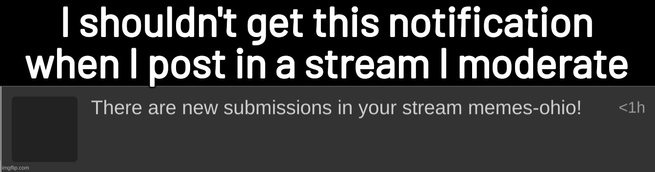 I shouldn't get this notification when I post in a stream I moderate | made w/ Imgflip meme maker