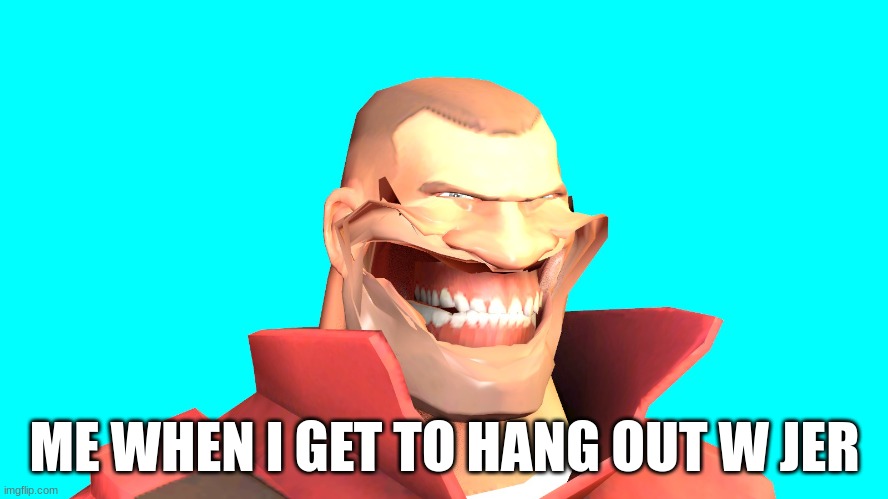 ME WHEN I GET TO HANG OUT W JER | image tagged in tf2,team fortress 2 | made w/ Imgflip meme maker