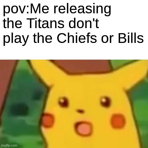 I was happy | pov:Me releasing the Titans don't play the Chiefs or Bills | image tagged in memes,surprised pikachu,sports memes | made w/ Imgflip meme maker