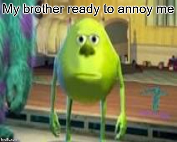 My brother ready to annoy me | made w/ Imgflip meme maker