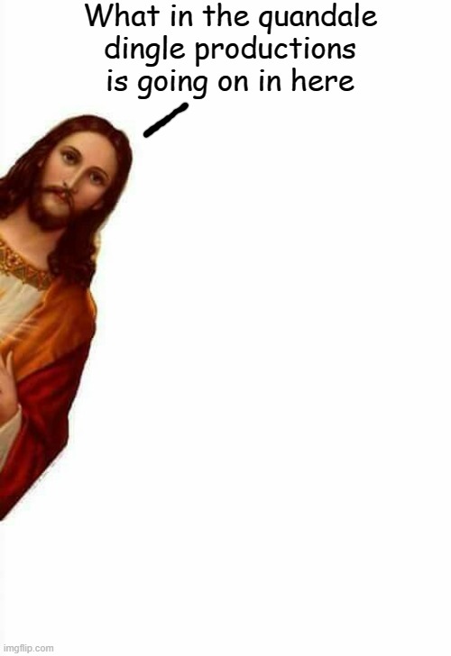 Jesus | What in the quandale dingle productions is going on in here | image tagged in jesus watcha doin | made w/ Imgflip meme maker