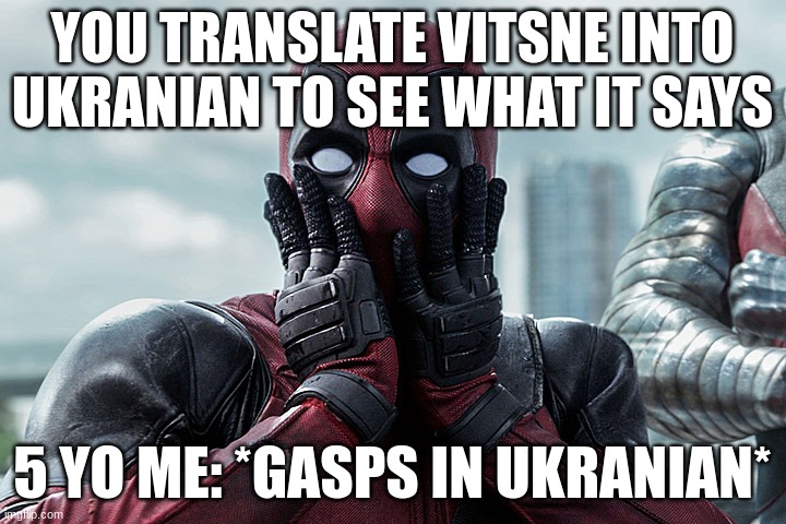 Deadpool - Gasp | YOU TRANSLATE VITSNE INTO UKRANIAN TO SEE WHAT IT SAYS; 5 YO ME: *GASPS IN UKRANIAN* | image tagged in deadpool - gasp | made w/ Imgflip meme maker