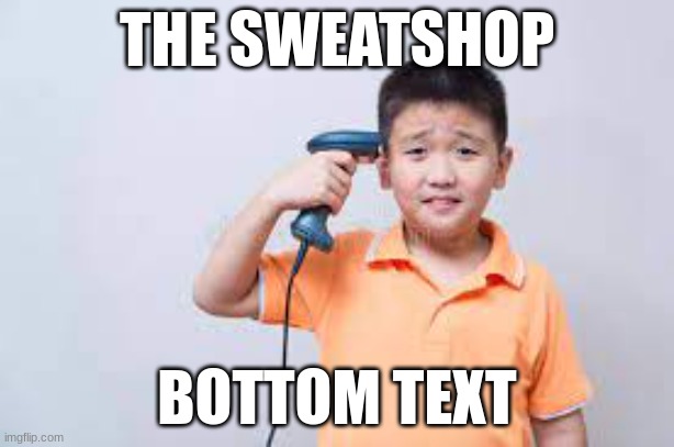 I don't know what I'm doing | THE SWEATSHOP; BOTTOM TEXT | image tagged in asian | made w/ Imgflip meme maker