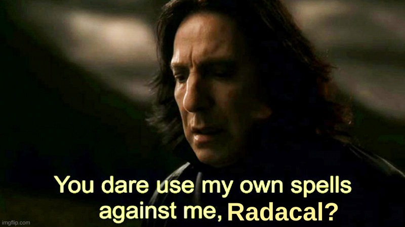 How dare you use my own spells against me, Potter? | Radacal? | image tagged in how dare you use my own spells against me potter | made w/ Imgflip meme maker