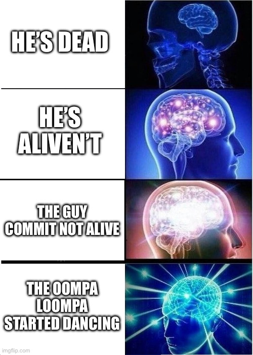 how to say he’s dead better | HE’S DEAD; HE’S ALIVEN’T; THE GUY COMMIT NOT ALIVE; THE OOMPA LOOMPA STARTED DANCING | image tagged in memes,expanding brain | made w/ Imgflip meme maker