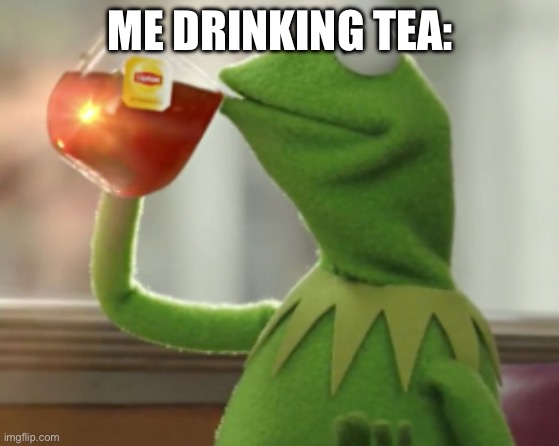 Tea | ME DRINKING TEA: | image tagged in but that s none of my business | made w/ Imgflip meme maker