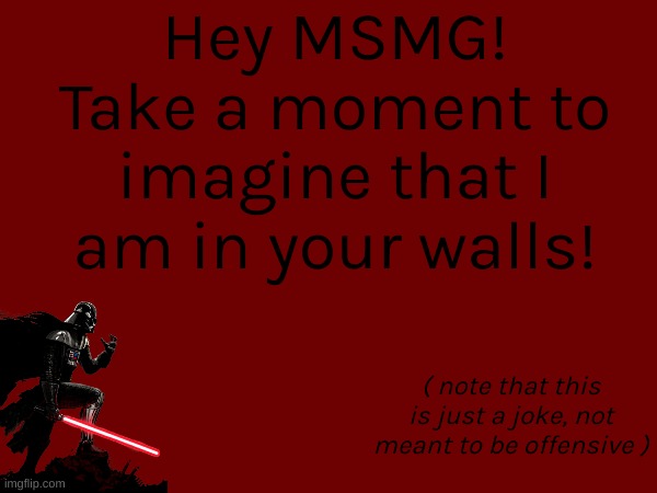 Hey MSMG! Take a moment to imagine that I am in your walls! ( note that this is just a joke, not meant to be offensive ) | made w/ Imgflip meme maker