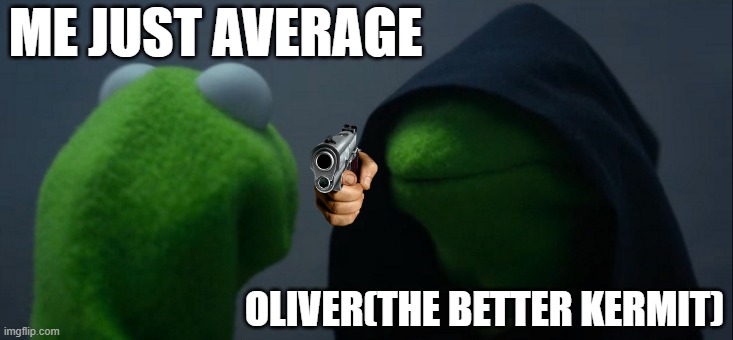 Evil Kermit Meme | ME JUST AVERAGE; OLIVER(THE BETTER KERMIT) | image tagged in memes,evil kermit | made w/ Imgflip meme maker