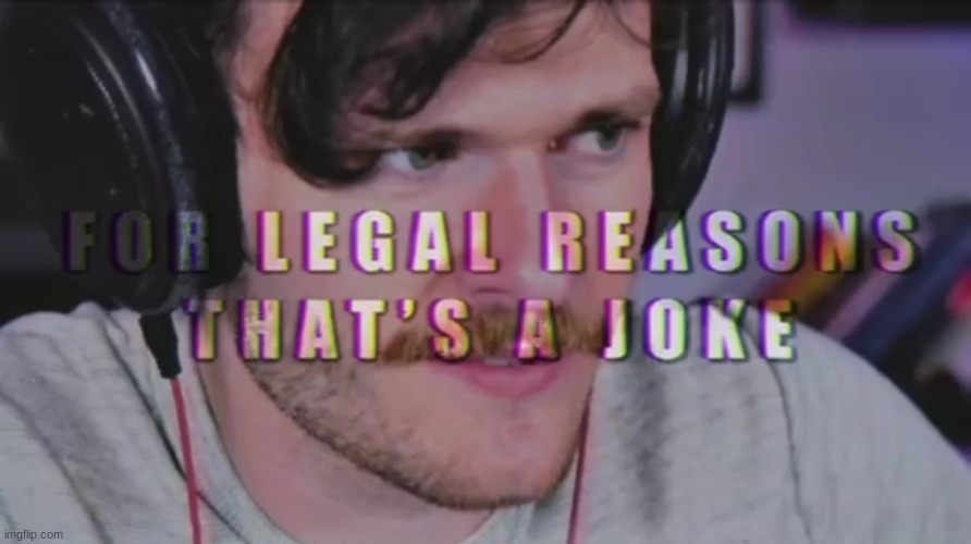 For legal reasons that's a joke | image tagged in for legal reasons that's a joke | made w/ Imgflip meme maker