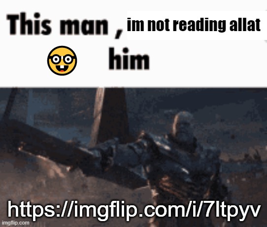 This man, _____ him | im not reading allat; 🤓; https://imgflip.com/i/7ltpyv | image tagged in this man _____ him | made w/ Imgflip meme maker