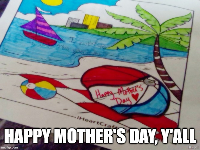 This is what I made for my mom on Mother's Day. What y'all think? | HAPPY MOTHER'S DAY, Y'ALL | image tagged in mothers day | made w/ Imgflip meme maker
