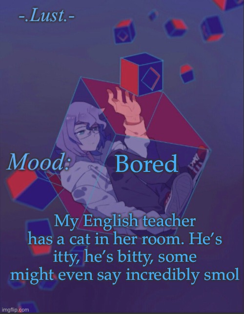I forgot to bring catnip | Bored; My English teacher has a cat in her room. He’s itty, he’s bitty, some might even say incredibly smol | image tagged in lust s croix temp | made w/ Imgflip meme maker