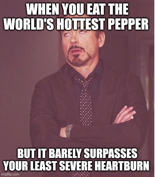 Weak pepper | WHEN YOU EAT THE WORLD'S HOTTEST PEPPER; BUT IT BARELY SURPASSES YOUR LEAST SEVERE HEARTBURN | image tagged in memes,face you make robert downey jr | made w/ Imgflip meme maker