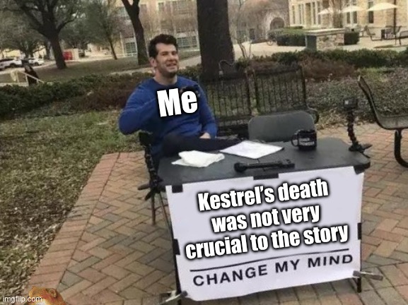 Kestrel sucks | Me; Kestrel’s death was not very crucial to the story | image tagged in memes,change my mind | made w/ Imgflip meme maker
