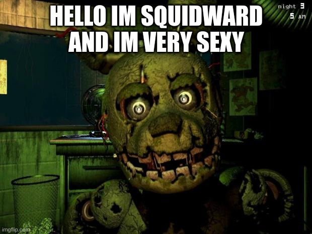 springtrap | HELLO IM SQUIDWARD AND IM VERY SEXY | image tagged in springtrap | made w/ Imgflip meme maker