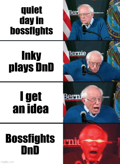I got this idea, and I think it'd be cool | quiet day in bossfights; Inky plays DnD; I get an idea; Bossfights DnD | image tagged in bernie sanders reaction nuked | made w/ Imgflip meme maker