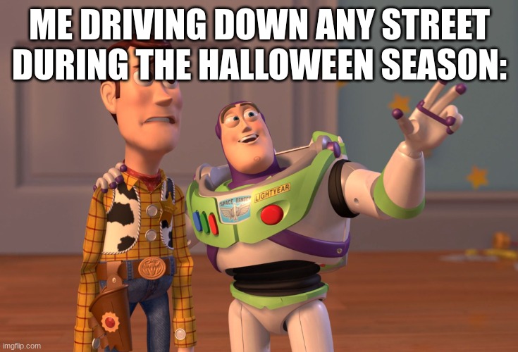 X, X Everywhere | ME DRIVING DOWN ANY STREET DURING THE HALLOWEEN SEASON: | image tagged in memes,x x everywhere | made w/ Imgflip meme maker