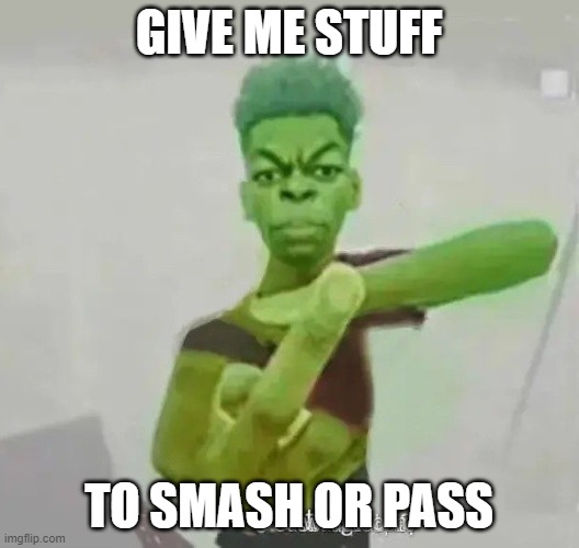 A | GIVE ME STUFF; TO SMASH OR PASS | image tagged in beast boy middle finger | made w/ Imgflip meme maker