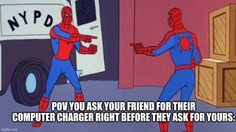 Spongerman Spiderpants | POV YOU ASK YOUR FRIEND FOR THEIR COMPUTER CHARGER RIGHT BEFORE THEY ASK FOR YOURS: | image tagged in spiderman pointing at spiderman | made w/ Imgflip meme maker