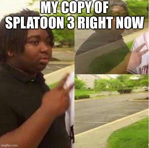 disappearing  | MY COPY OF SPLATOON 3 RIGHT NOW | image tagged in disappearing | made w/ Imgflip meme maker