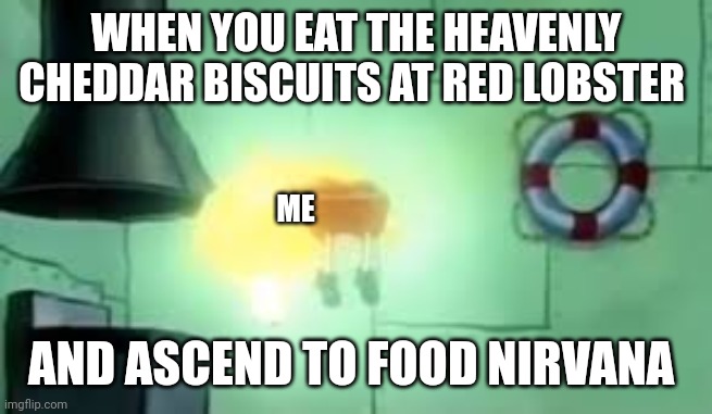 I have tasted the biscuits!!! | WHEN YOU EAT THE HEAVENLY CHEDDAR BISCUITS AT RED LOBSTER; ME; AND ASCEND TO FOOD NIRVANA | image tagged in floating spongebob | made w/ Imgflip meme maker