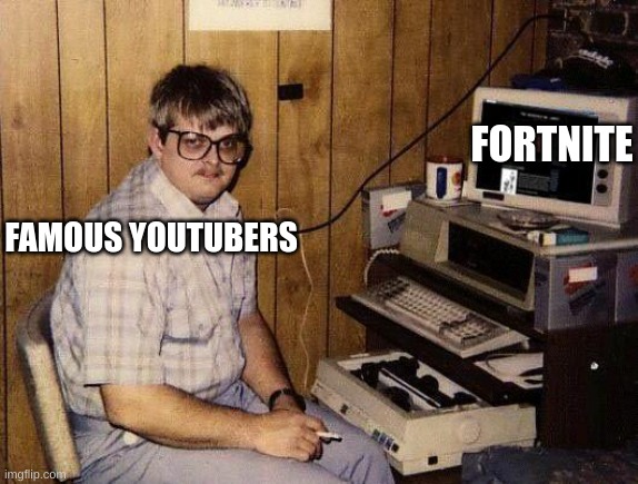 Too true | FORTNITE; FAMOUS YOUTUBERS | image tagged in computer nerd | made w/ Imgflip meme maker