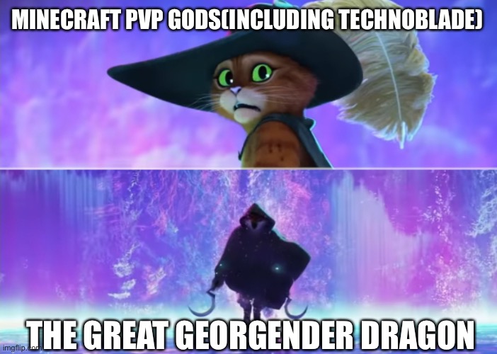 Georgender Dragon is Unstoppable(rip technoblade :( | MINECRAFT PVP GODS(INCLUDING TECHNOBLADE); THE GREAT GEORGENDER DRAGON | image tagged in puss and boots scared | made w/ Imgflip meme maker