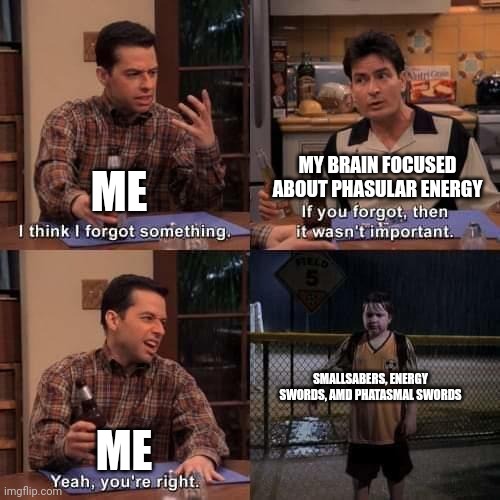 I forgot about them lol | MY BRAIN FOCUSED ABOUT PHASULAR ENERGY; ME; SMALLSABERS, ENERGY SWORDS, AMD PHATASMAL SWORDS; ME | image tagged in i think i forgot something | made w/ Imgflip meme maker