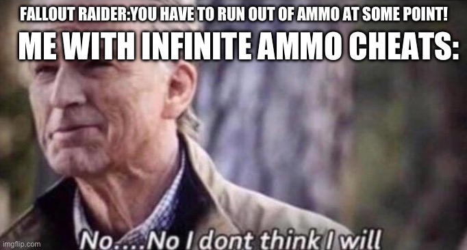 no i don't think i will | ME WITH INFINITE AMMO CHEATS:; FALLOUT RAIDER:YOU HAVE TO RUN OUT OF AMMO AT SOME POINT! | image tagged in no i don't think i will | made w/ Imgflip meme maker