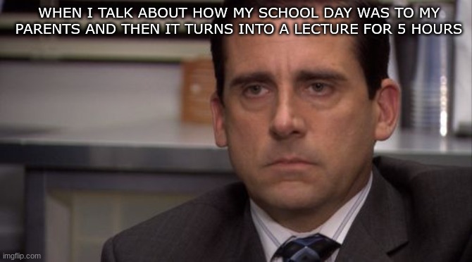 just wanted to share how my day was bruh | WHEN I TALK ABOUT HOW MY SCHOOL DAY WAS TO MY PARENTS AND THEN IT TURNS INTO A LECTURE FOR 5 HOURS | image tagged in are you kidding me,funny,upvotes,viral meme,seriously wtf | made w/ Imgflip meme maker