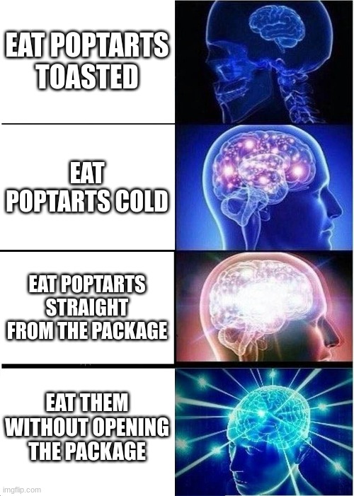 poptarts | EAT POPTARTS TOASTED; EAT POPTARTS COLD; EAT POPTARTS STRAIGHT FROM THE PACKAGE; EAT THEM WITHOUT OPENING THE PACKAGE | image tagged in memes,expanding brain,poptarts | made w/ Imgflip meme maker