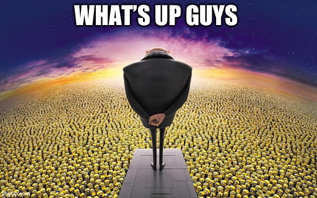 Good morning | WHAT’S UP GUYS | image tagged in gru standing over minions | made w/ Imgflip meme maker
