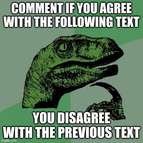 Philosoraptor Meme | COMMENT IF YOU AGREE WITH THE FOLLOWING TEXT; YOU DISAGREE WITH THE PREVIOUS TEXT | image tagged in memes,philosoraptor | made w/ Imgflip meme maker