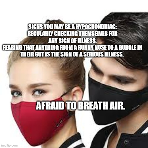 Mask Couple | SIGNS YOU MAY BE A HYPOCHONDRIAC: REGULARLY CHECKING THEMSELVES FOR ANY SIGN OF ILLNESS.
FEARING THAT ANYTHING FROM A RUNNY NOSE TO A GURGLE IN THEIR GUT IS THE SIGN OF A SERIOUS ILLNESS. AFRAID TO BREATH AIR. | image tagged in mask couple | made w/ Imgflip meme maker