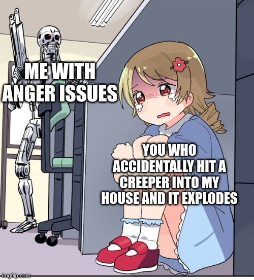 here I come! | ME WITH ANGER ISSUES; YOU WHO ACCIDENTALLY HIT A CREEPER INTO MY HOUSE AND IT EXPLODES | image tagged in anime terminator | made w/ Imgflip meme maker