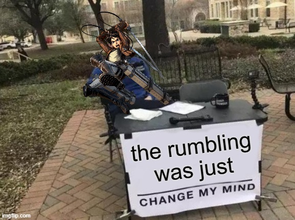 Change My Mind | the rumbling was just | image tagged in memes,change my mind | made w/ Imgflip meme maker