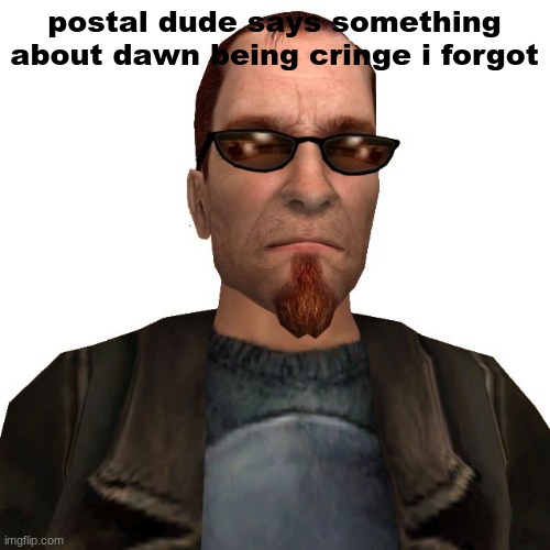 duoojwe | postal dude says something about dawn being cringe i forgot | image tagged in postal,my switch my rules | made w/ Imgflip meme maker