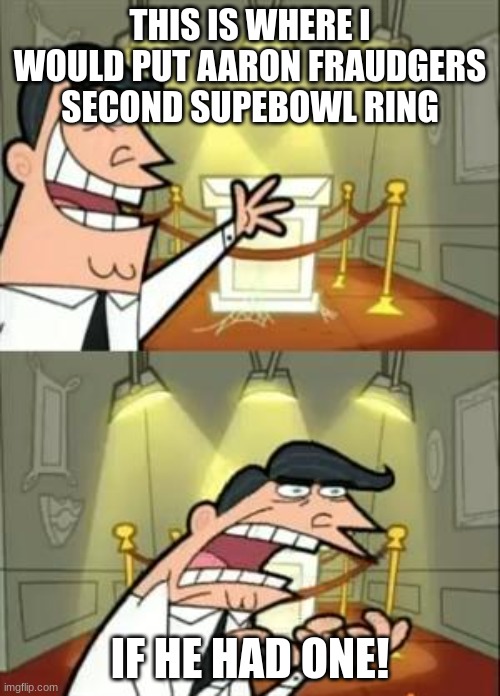 This Is Where I'd Put My Trophy If I Had One Meme | THIS IS WHERE I WOULD PUT AARON FRAUDGERS SECOND SUPEBOWL RING; IF HE HAD ONE! | image tagged in memes,this is where i'd put my trophy if i had one | made w/ Imgflip meme maker