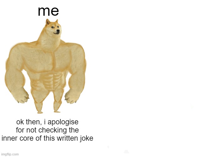 Buff Doge vs. Cheems Meme | me ok then, i apologise for not checking the inner core of this written joke | image tagged in memes,buff doge vs cheems | made w/ Imgflip meme maker