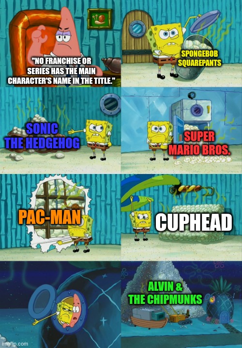True | SPONGEBOB SQUAREPANTS; "NO FRANCHISE OR SERIES HAS THE MAIN CHARACTER'S NAME IN THE TITLE."; SONIC THE HEDGEHOG; SUPER MARIO BROS. PAC-MAN; CUPHEAD; ALVIN & THE CHIPMUNKS | image tagged in spongebob diapers meme,gaming | made w/ Imgflip meme maker