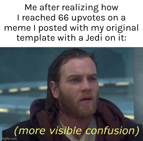 more visible confusion | Me after realizing how I reached 66 upvotes on a meme I posted with my original template with a Jedi on it: | image tagged in more visible confusion | made w/ Imgflip meme maker