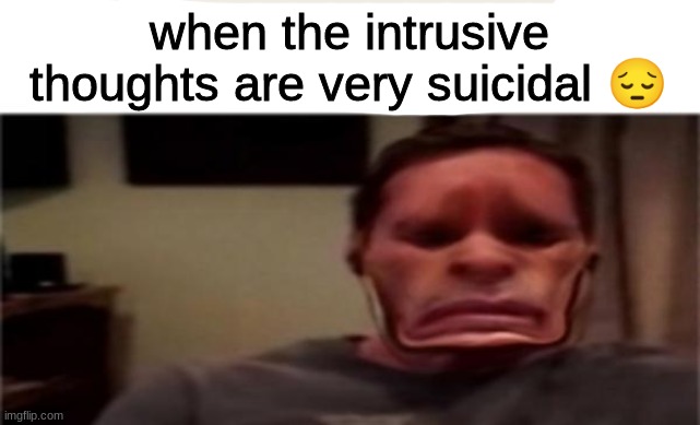 when the intrusive thoughts are very suicidal 😔 | made w/ Imgflip meme maker